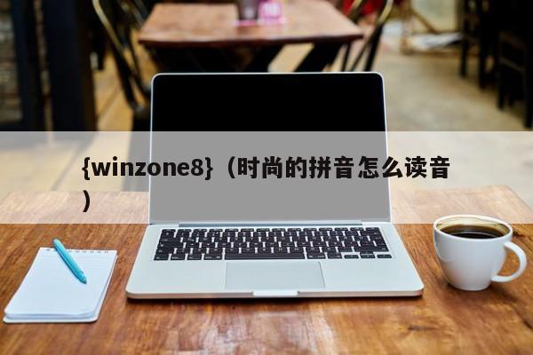 {winzone8}(时尚的拼音怎么读音)