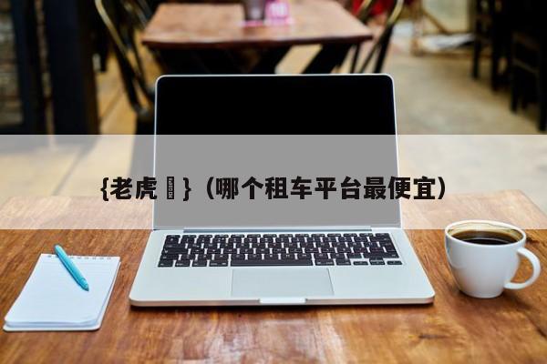 {老虎機}(哪个租车平台最便宜)