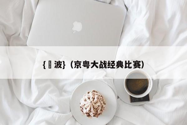 {賭波}(京粤大战经典比赛)